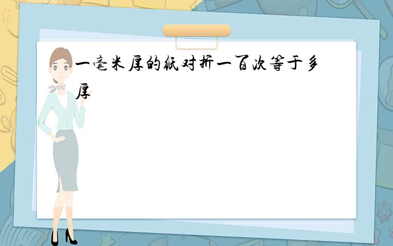 一毫米厚的纸对折一百次等于多厚