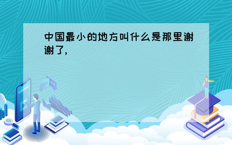 中国最小的地方叫什么是那里谢谢了,