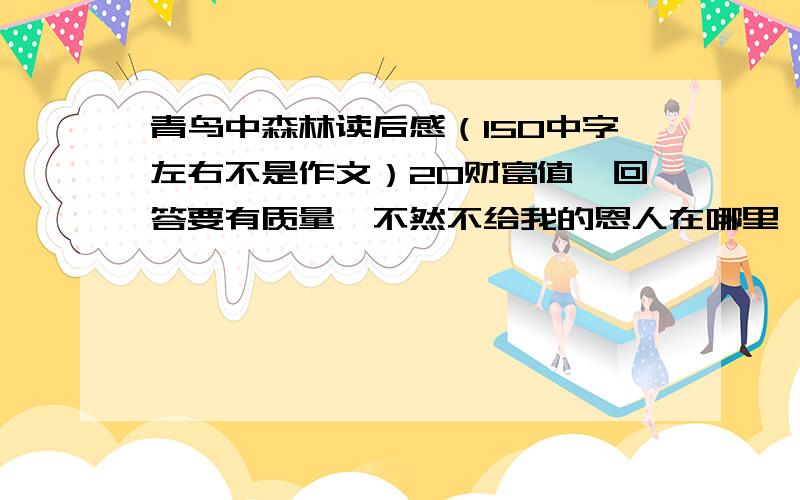 青鸟中森林读后感（150中字左右不是作文）20财富值,回答要有质量,不然不给我的恩人在哪里,我明天要交作业