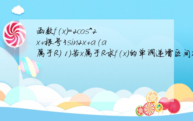 函数f(x)=2cos^2 x+根号3sin2x+a(a属于R) 1)若x属于R求f(x)的单调递增区间；若函数若函数f(x)的图像关于图像x=x0对称,且0