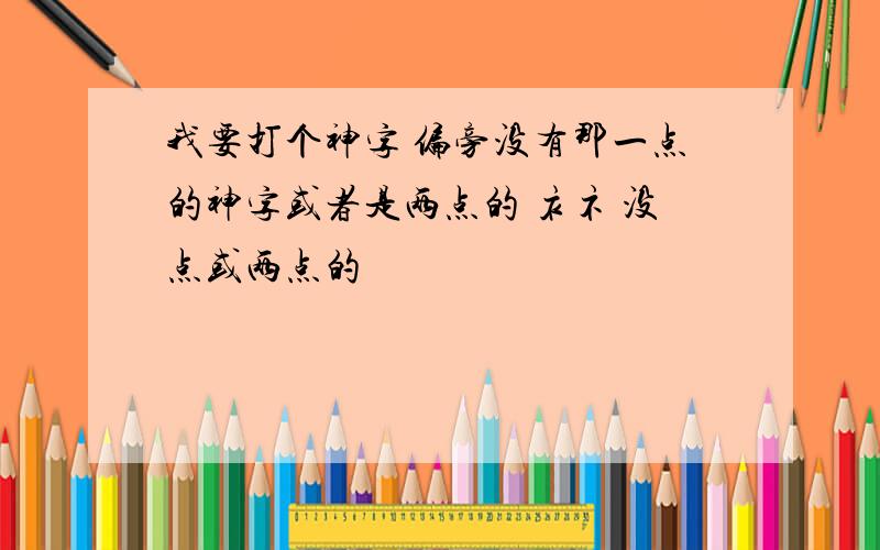 我要打个神字 偏旁没有那一点的神字或者是两点的 衤礻 没点或两点的