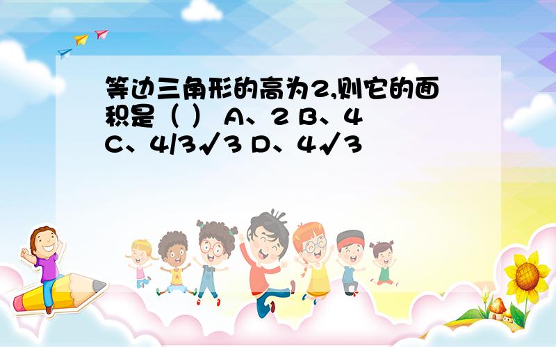 等边三角形的高为2,则它的面积是（ ） A、2 B、4 C、4/3√3 D、4√3