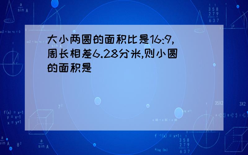 大小两圆的面积比是16:9,周长相差6.28分米,则小圆的面积是（）