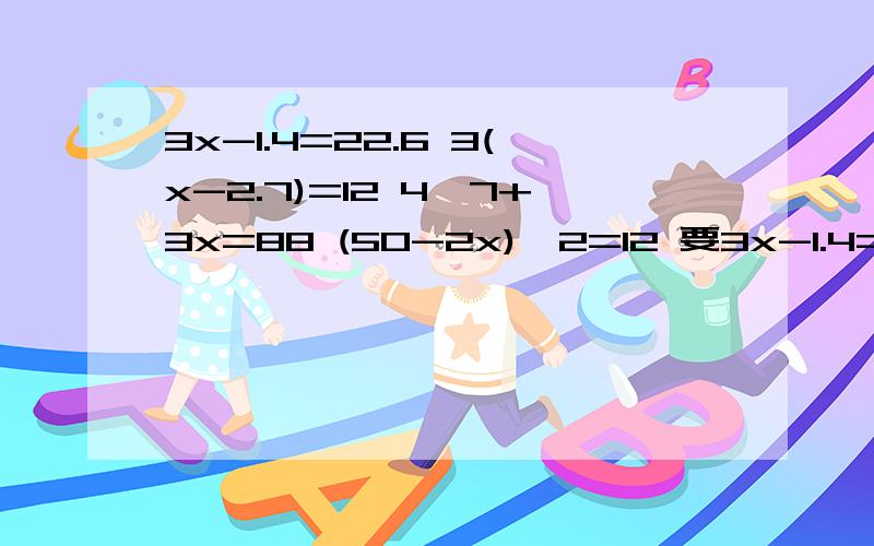 3x-1.4=22.6 3(x-2.7)=12 4×7+3x=88 (50-2x)÷2=12 要3x-1.4=22.63(x-2.7)=124×7+3x=88(50-2x)÷2=12 要过程