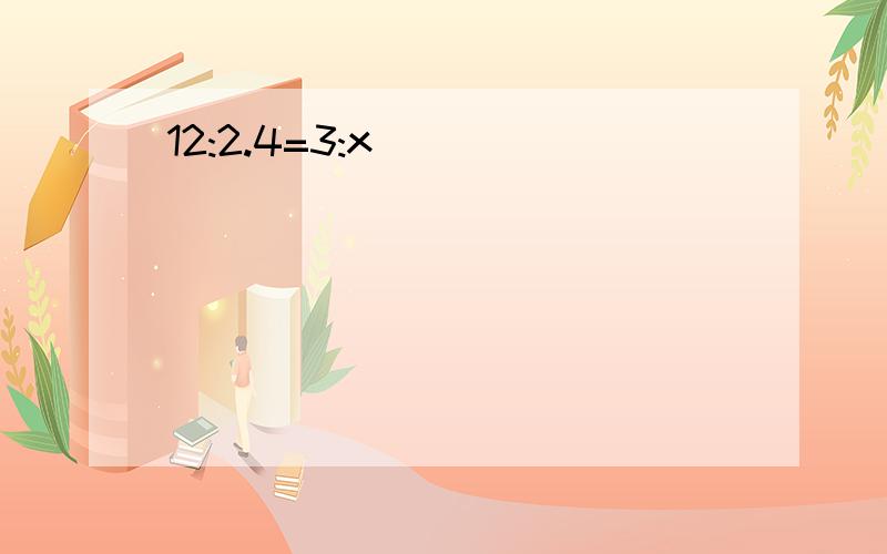 12:2.4=3:x