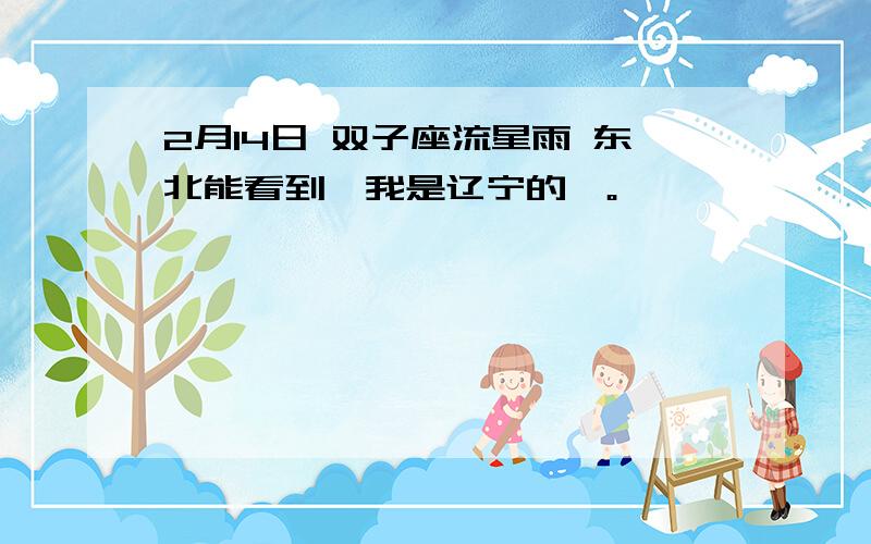 2月14日 双子座流星雨 东北能看到嘛我是辽宁的》。