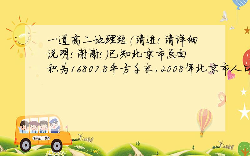 一道高二地理题（请进!请详细说明!谢谢!）已知北京市总面积为16807.8平方千米,2008年北京市人口总数约为1978.2万人.北京市的人口密度约为（       ）A  8.5平方千米/人               B   1177人/平方