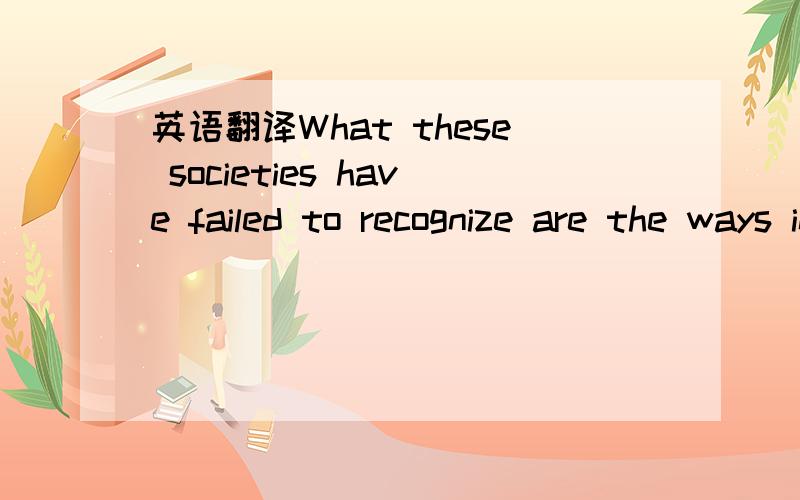 英语翻译What these societies have failed to recognize are the ways in which formal learing inhibits the child's multi-sensory acquisition of practical skills.请大家帮我翻译一下这个句子,我的理解刚好和答案相反.最好帮我