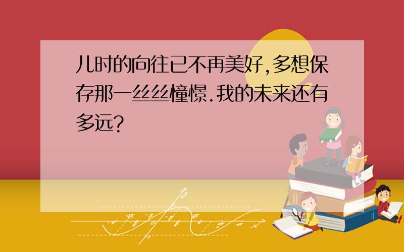 儿时的向往已不再美好,多想保存那一丝丝憧憬.我的未来还有多远?