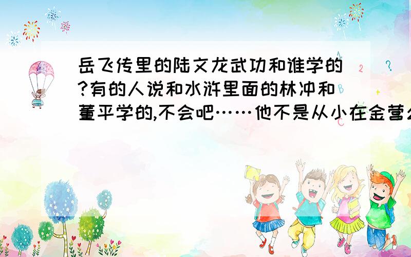 岳飞传里的陆文龙武功和谁学的?有的人说和水浒里面的林冲和董平学的,不会吧……他不是从小在金营么?=