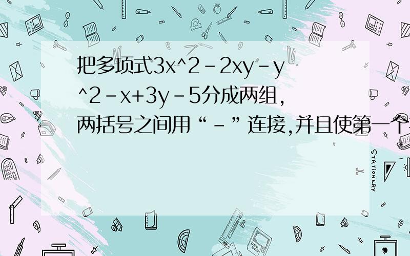 把多项式3x^2-2xy-y^2-x+3y-5分成两组,两括号之间用“-”连接,并且使第一个括号内含有x项