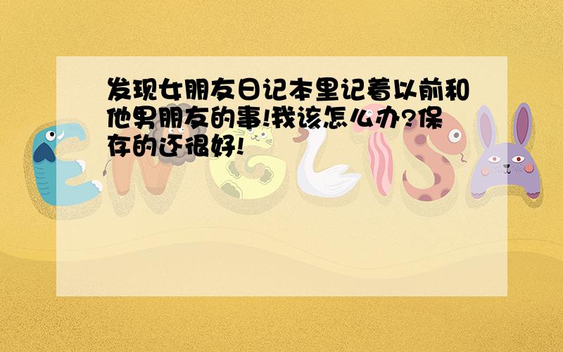 发现女朋友日记本里记着以前和他男朋友的事!我该怎么办?保存的还很好!