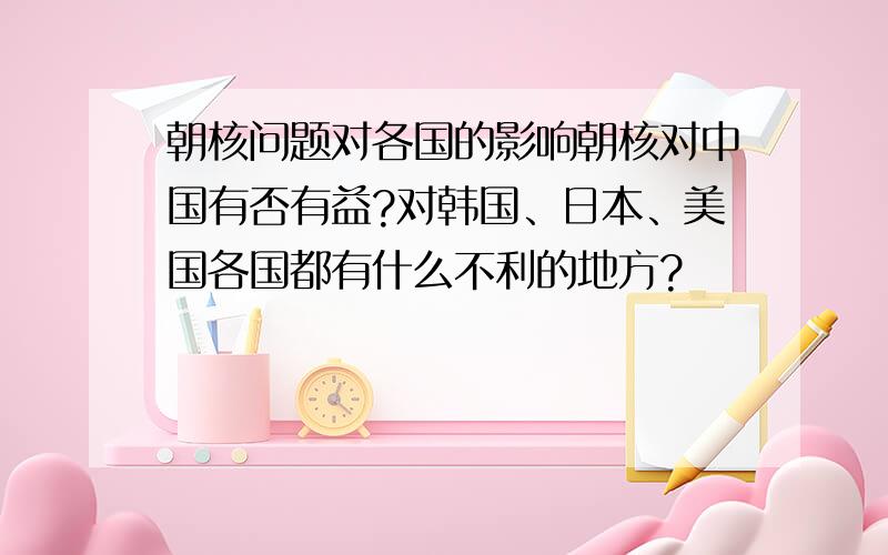 朝核问题对各国的影响朝核对中国有否有益?对韩国、日本、美国各国都有什么不利的地方?