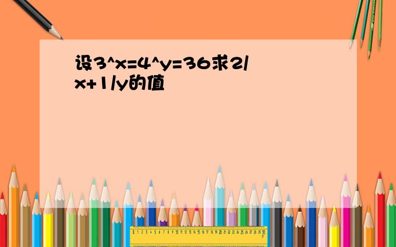 设3^x=4^y=36求2/x+1/y的值