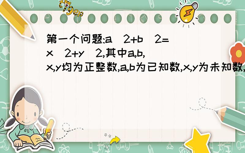 第一个问题:a^2+b^2=x^2+y^2,其中a,b,x,y均为正整数,a,b为已知数,x,y为未知数,且x,y不等于a,b.问：这个式子有解吗?如果有解,要a,b满足什么条件才有解呢?进一步地,有满足a,b,x,y均为质数的解吗?第二个