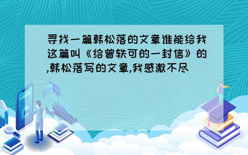 寻找一篇韩松落的文章谁能给我这篇叫《给曾轶可的一封信》的,韩松落写的文章,我感激不尽