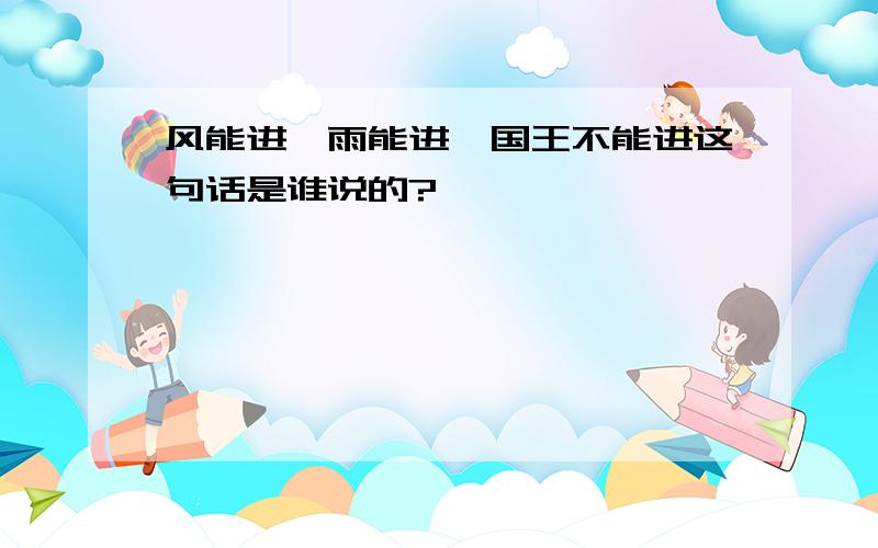 风能进,雨能进,国王不能进这句话是谁说的?