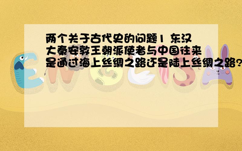 两个关于古代史的问题1 东汉大秦安敦王朝派使者与中国往来是通过海上丝绸之路还是陆上丝绸之路? 2 中国古代工商业市镇兴起是在哪个时期?哪个朝代