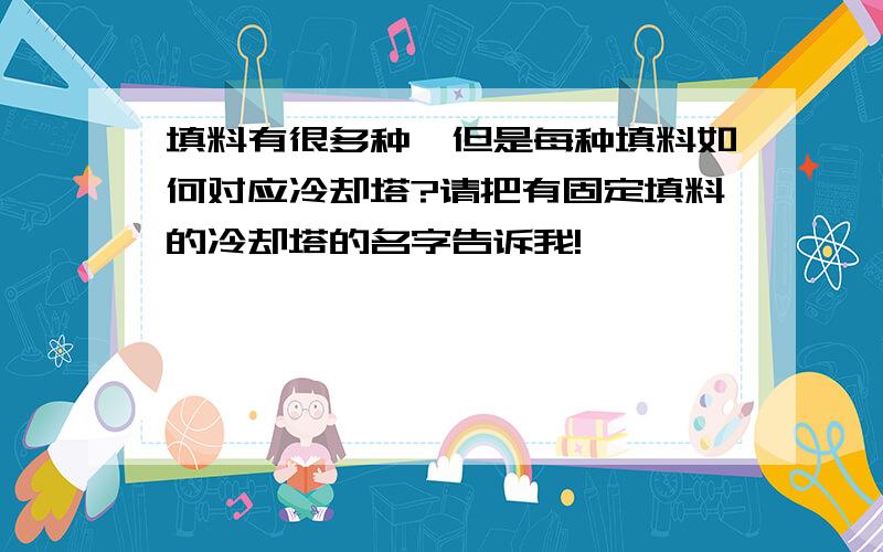 填料有很多种,但是每种填料如何对应冷却塔?请把有固定填料的冷却塔的名字告诉我!