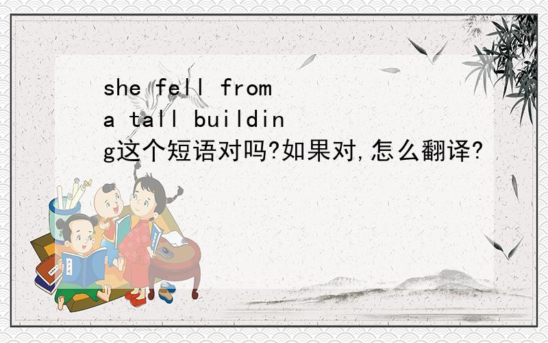 she fell from a tall building这个短语对吗?如果对,怎么翻译?