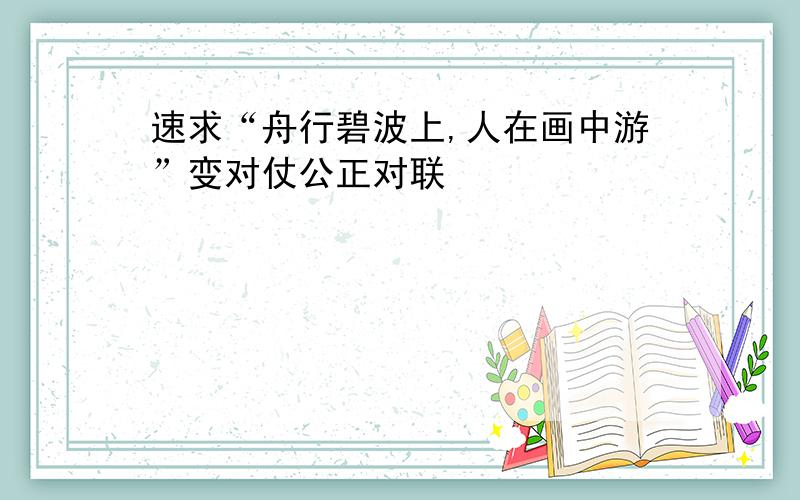 速求“舟行碧波上,人在画中游”变对仗公正对联