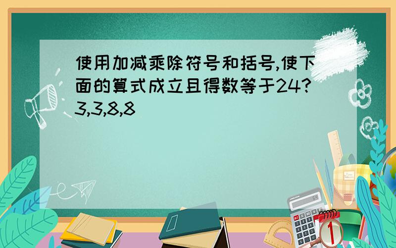 使用加减乘除符号和括号,使下面的算式成立且得数等于24?3,3,8,8