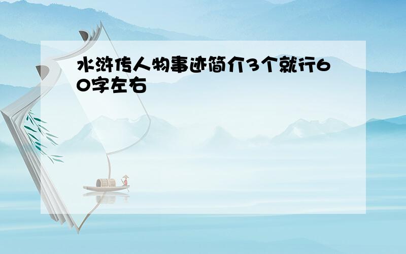 水浒传人物事迹简介3个就行60字左右