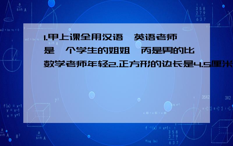 1.甲上课全用汉语,英语老师是一个学生的姐姐,丙是男的比数学老师年轻2.正方形的边长是4.5厘米,阴影部分的面积是多少?