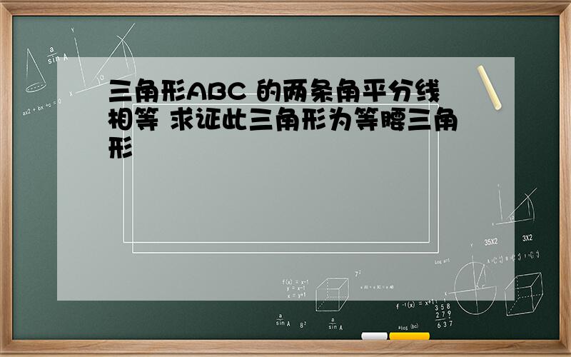 三角形ABC 的两条角平分线相等 求证此三角形为等腰三角形