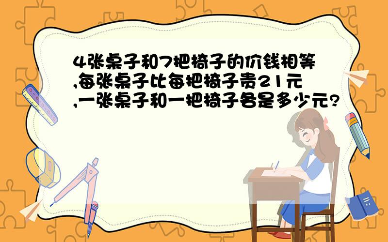 4张桌子和7把椅子的价钱相等,每张桌子比每把椅子贵21元,一张桌子和一把椅子各是多少元?