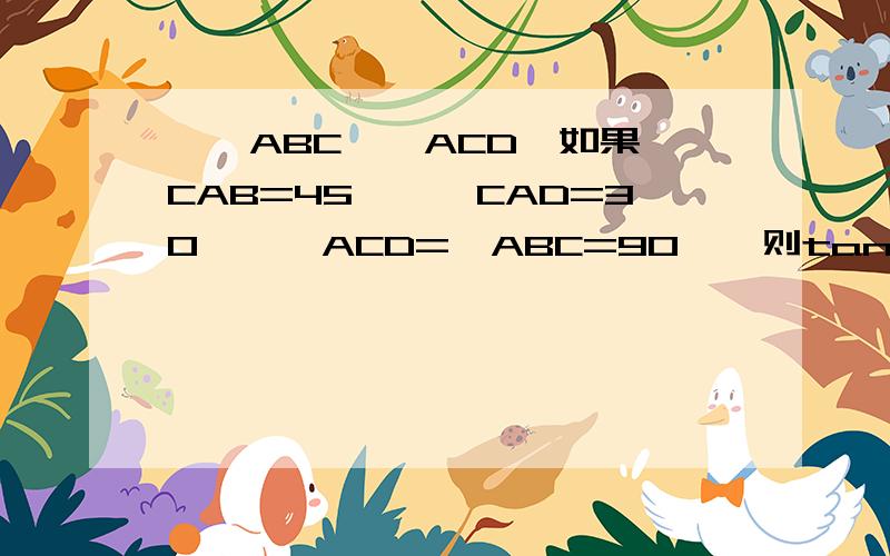 、△ABC、△ACD,如果∠CAB=45°,∠CAD=30°,∠ACD=∠ABC=90°,则tan∠BAD=