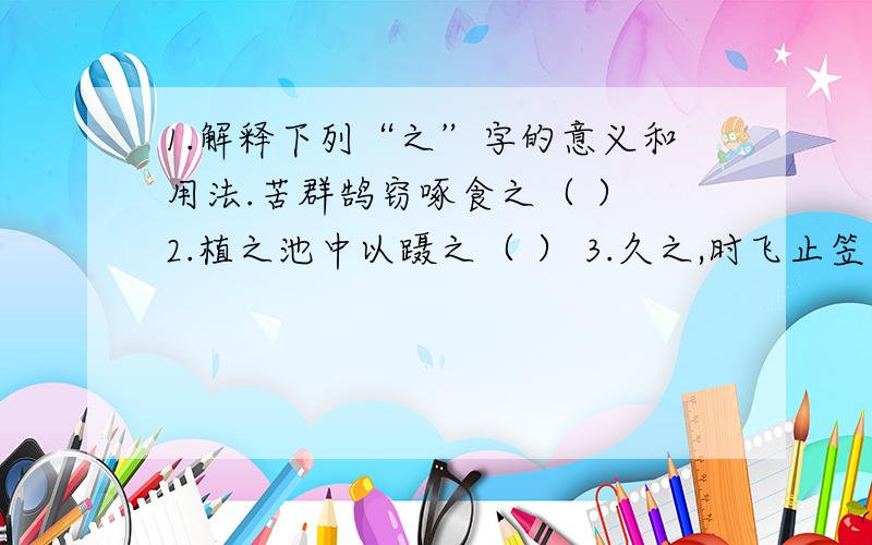 1.解释下列“之”字的意义和用法.苦群鹄窃啄食之（ ） 2.植之池中以蹑之（ ） 3.久之,时飞止笠上（ ）4