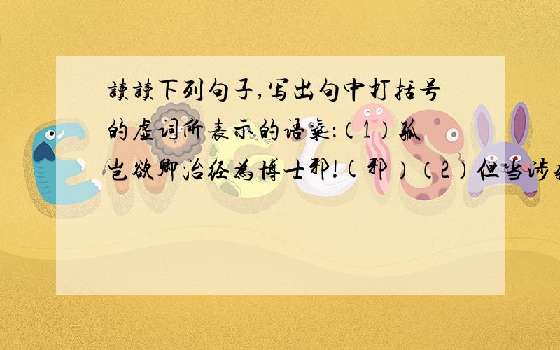 读读下列句子,写出句中打括号的虚词所表示的语气：（1）孤岂欲卿治经为博士邪!(邪）（2）但当涉猎,见往事耳.（耳)（3）大兄何见事之望乎!（乎）