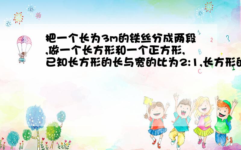 把一个长为3m的铁丝分成两段,做一个长方形和一个正方形,已知长方形的长与宽的比为2:1,长方形的长比正方形的边长多0.3m,求长方形和正方形的面积?