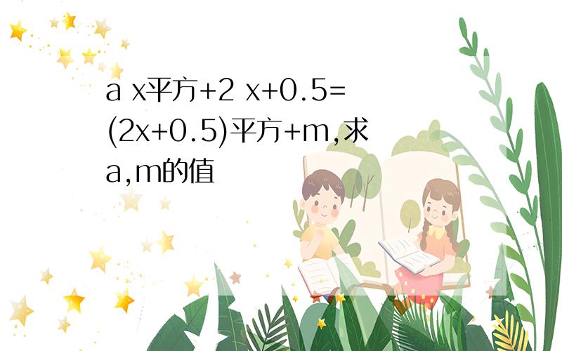 a x平方+2 x+0.5=(2x+0.5)平方+m,求a,m的值