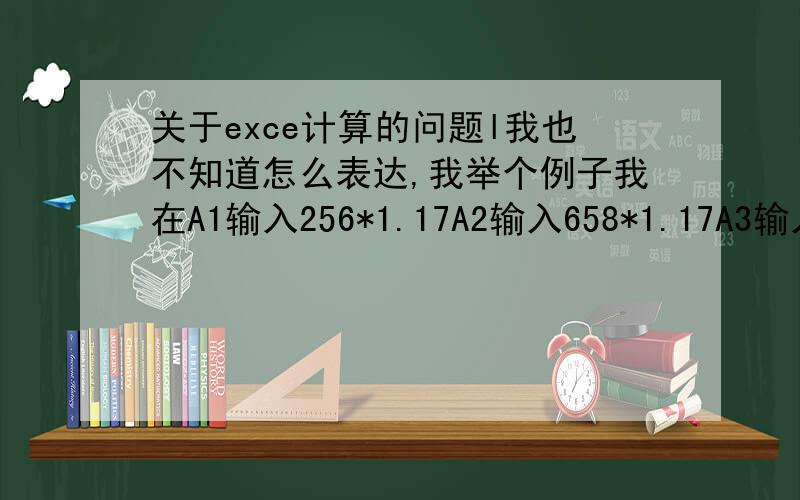 关于exce计算的问题l我也不知道怎么表达,我举个例子我在A1输入256*1.17A2输入658*1.17A3输入587*1.17是否有公式可以让我输入256的时候A1显示的数据是256*1.17的急用.