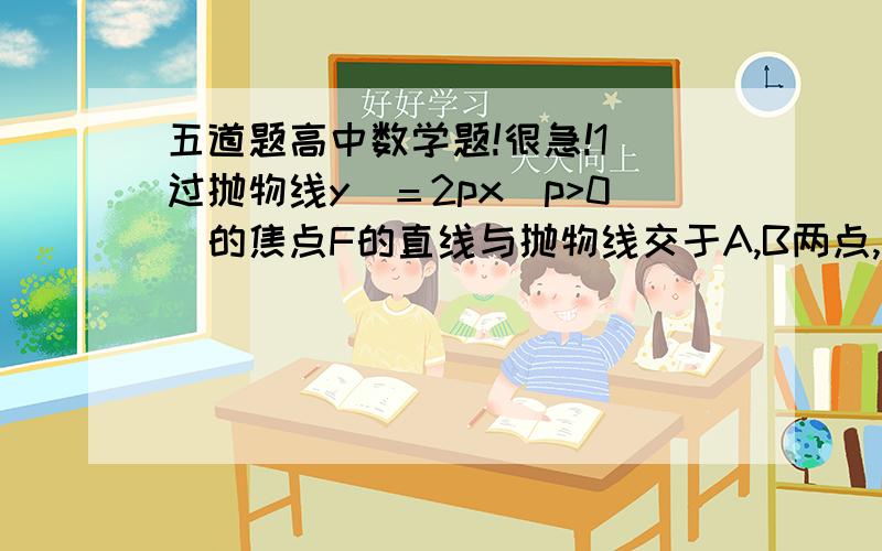 五道题高中数学题!很急!1 过抛物线y＾＝2px(p>0)的焦点F的直线与抛物线交于A,B两点,A,B在抛物线准线上的射影分别为A',B',求  角＜A'FB'2已知圆C的圆心在抛物线y^＝8x上,抛物线的准线与圆C相切,且