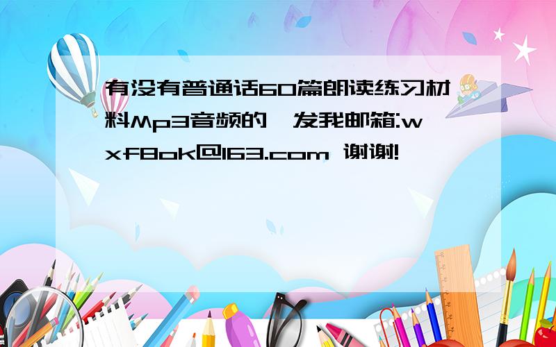 有没有普通话60篇朗读练习材料Mp3音频的,发我邮箱:wxf8ok@163.com 谢谢!