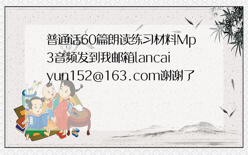 普通话60篇朗读练习材料Mp3音频发到我邮箱lancaiyun152@163.com谢谢了