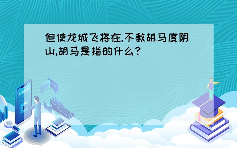 但使龙城飞将在,不教胡马度阴山,胡马是指的什么?