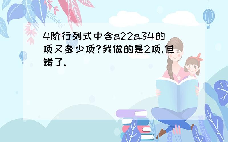 4阶行列式中含a22a34的项又多少项?我做的是2项,但错了.