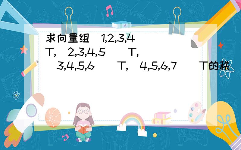 求向量组（1,2,3,4）^T,（2,3,4,5）^T,（3,4,5,6）^T,（4,5,6,7）^T的秩