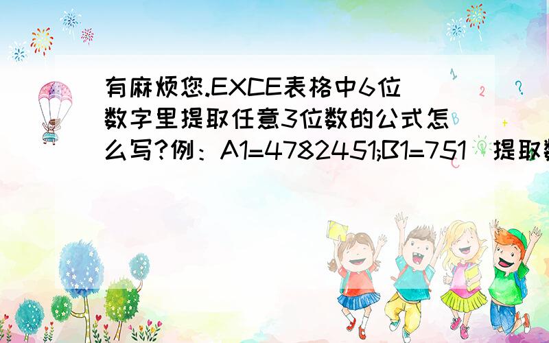 有麻烦您.EXCE表格中6位数字里提取任意3位数的公式怎么写?例：A1=4782451;B1=751(提取数)；