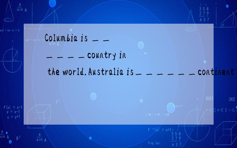 Columbia is ______country in the world.Australia is______continent in the world .The Vatican City is ______in the world.单词选择：deep,small（x2）,wet