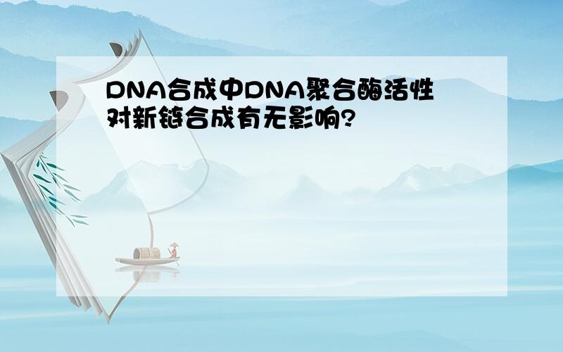 DNA合成中DNA聚合酶活性对新链合成有无影响?