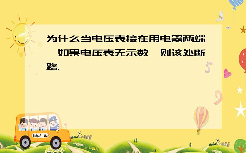 为什么当电压表接在用电器两端,如果电压表无示数,则该处断路.