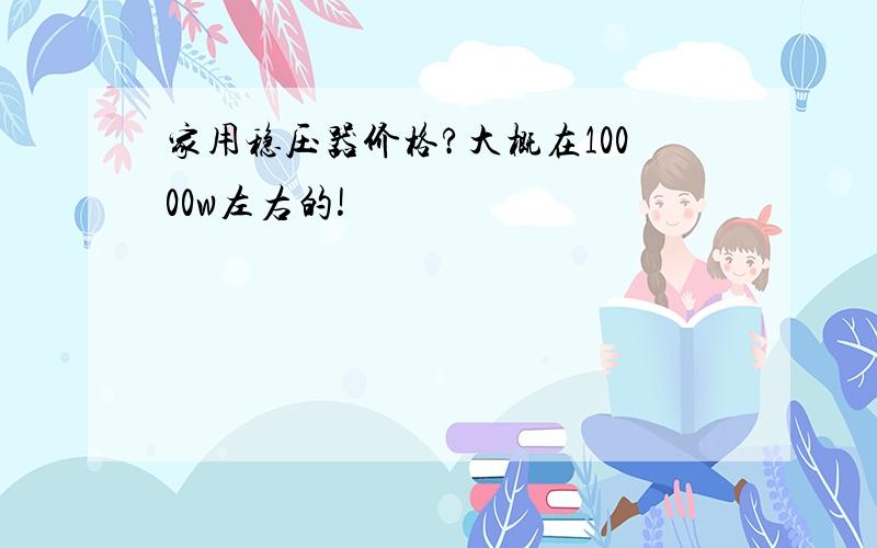 家用稳压器价格?大概在10000w左右的!