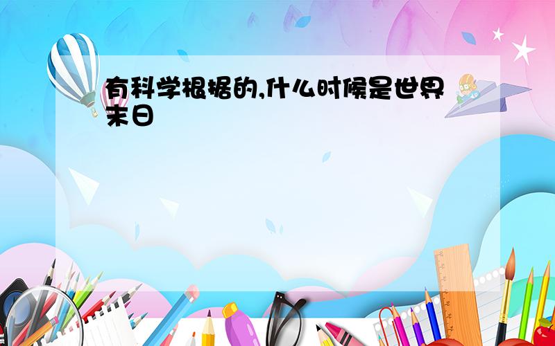 有科学根据的,什么时候是世界末日