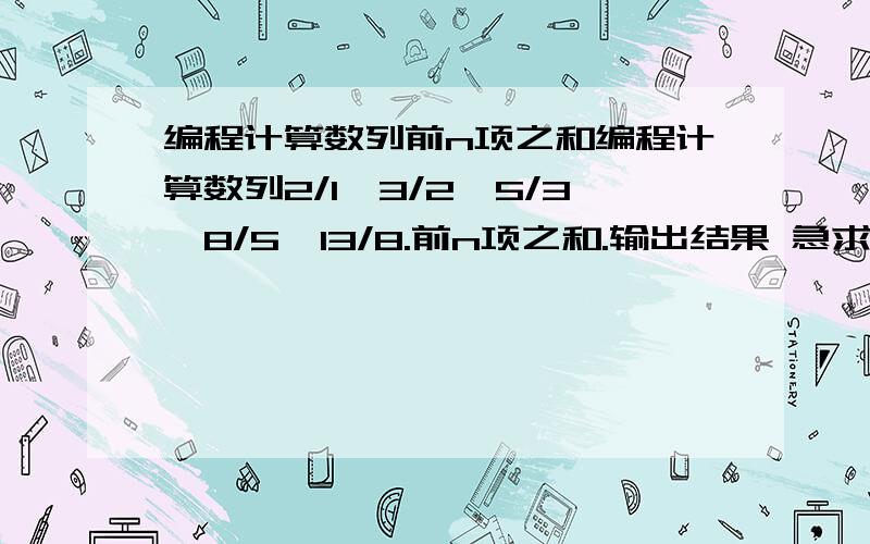 编程计算数列前n项之和编程计算数列2/1,3/2,5/3,8/5,13/8.前n项之和.输出结果 急求   谢谢!将M*M的矩阵顺时针旋转90度,输出旋转前后的矩阵.(允许占用矩阵)   将具有M个元素的一维数组的元素循环