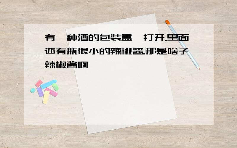 有一种酒的包装盒一打开.里面还有瓶很小的辣椒酱.那是啥子辣椒酱啊